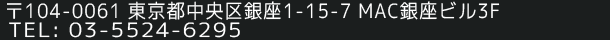 〒104-0061 東京都中央区銀座1-15-7 MAC銀座ビル3F TEL : 03-5524-6295  FAX : 03-5524-5962